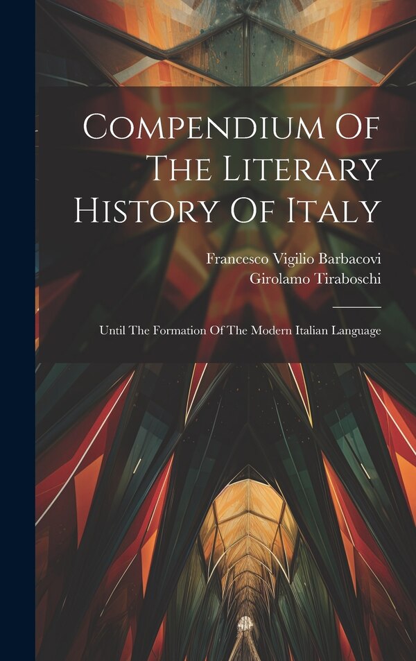 Compendium Of The Literary History Of Italy by Francesco Vigilio Barbacovi, Hardcover | Indigo Chapters