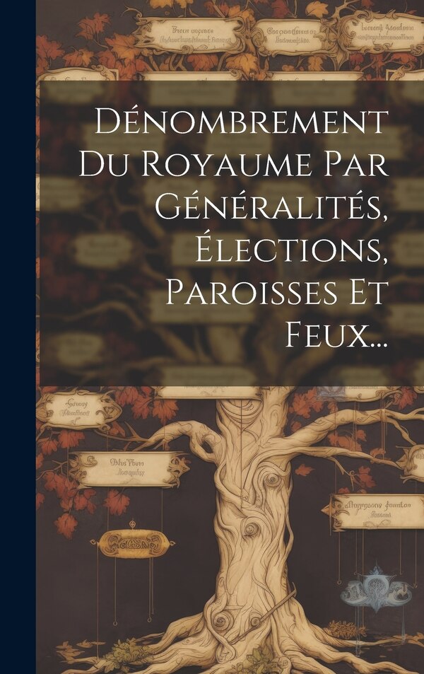 Dénombrement Du Royaume Par Généralités Élections Paroisses Et Feux. by Anonymous, Hardcover | Indigo Chapters