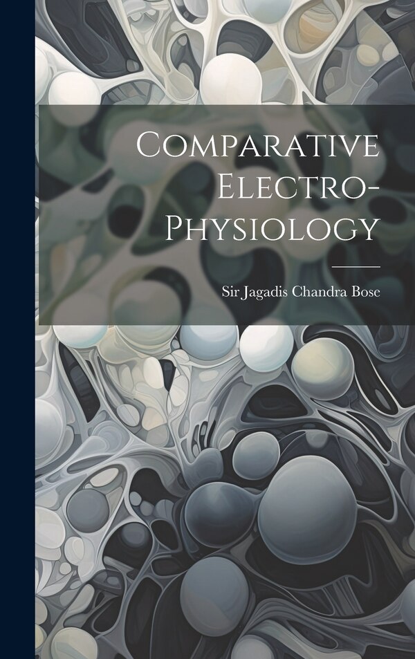 Comparative Electro-physiology by Sir Jagadis Chandra Bose, Hardcover | Indigo Chapters