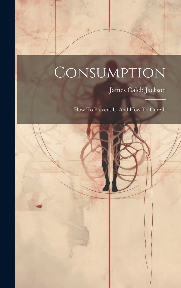 Consumption by James Caleb 1811-1895 Jackson, Hardcover | Indigo Chapters
