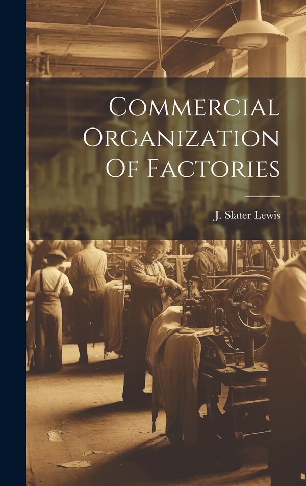 Commercial Organization Of Factories by J Slater Lewis, Hardcover | Indigo Chapters