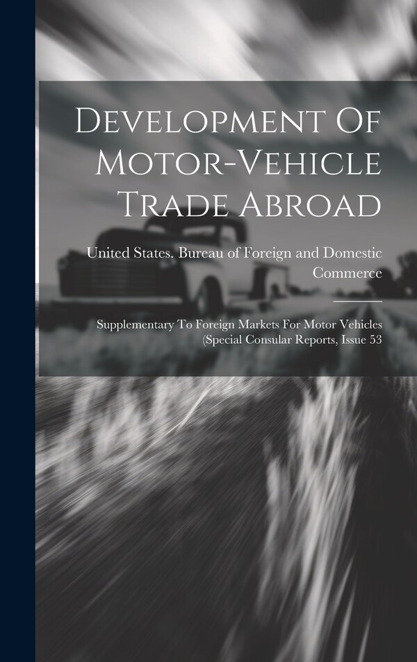 Development Of Motor-vehicle Trade Abroad by United States Bureau of Foreign and, Hardcover | Indigo Chapters