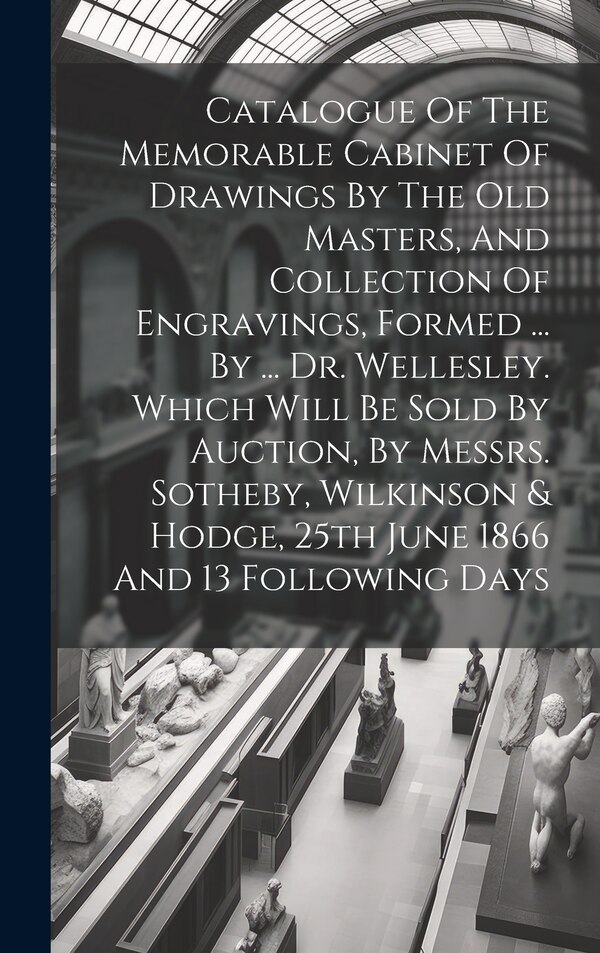 Catalogue Of The Memorable Cabinet Of Drawings By The Old Masters And Collection Of Engravings Formed by Anonymous, Hardcover | Indigo Chapters