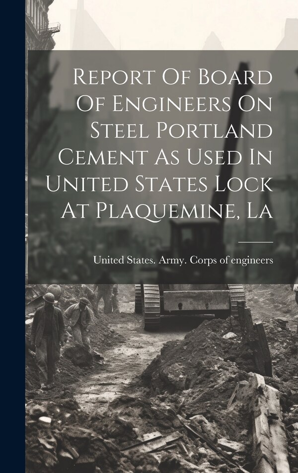 Report Of Board Of Engineers On Steel Portland Cement As Used In United States Lock At Plaquemine La by United States Army Corps of Enginee