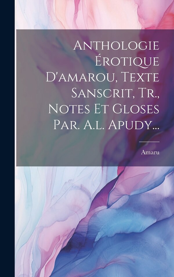 Anthologie Érotique D'amarou Texte Sanscrit Tr. Notes Et Gloses Par. A.l. Apudy. by Amaru, Hardcover | Indigo Chapters