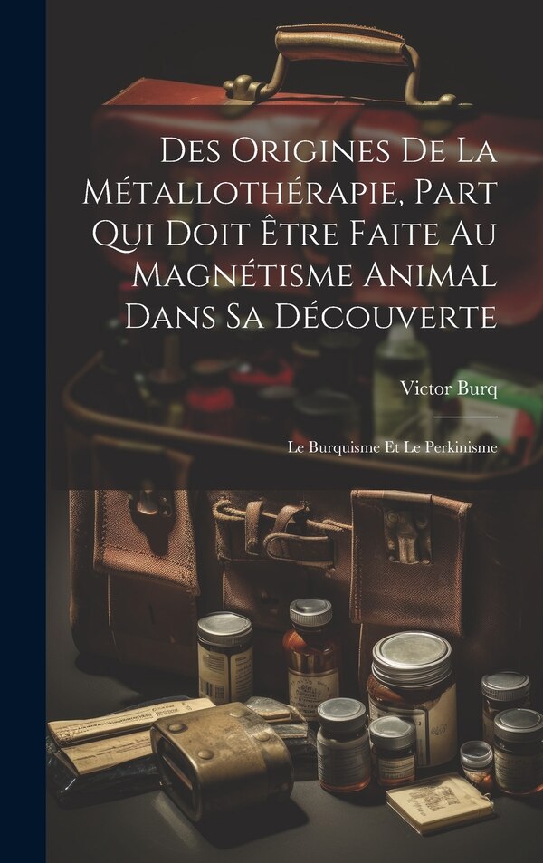 Des Origines De La Métallothérapie Part Qui Doit Être Faite Au Magnétisme Animal Dans Sa Découverte by Burq Victor 1823-1884, Hardcover