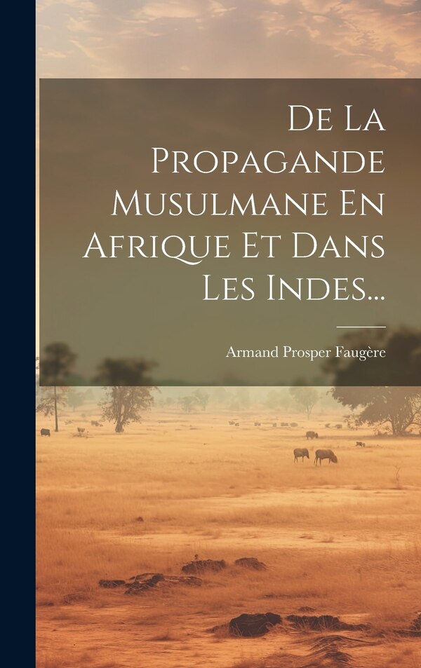 De La Propagande Musulmane En Afrique Et Dans Les Indes. by Armand Prosper Faugère, Hardcover | Indigo Chapters