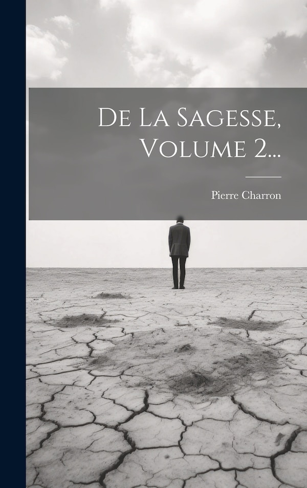 De La Sagesse Volume 2. by Pierre Charron, Hardcover | Indigo Chapters