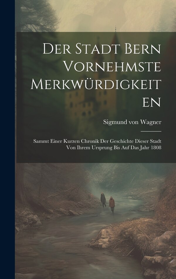 Der Stadt Bern Vornehmste Merkwürdigkeiten by Sigmund Von Wagner, Hardcover | Indigo Chapters
