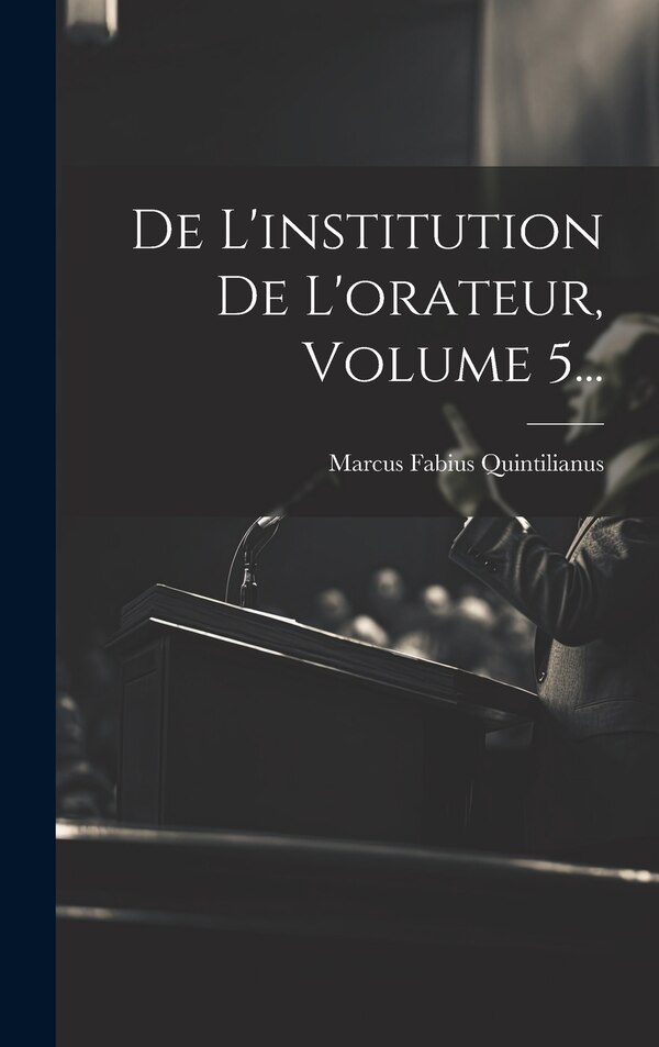 De L'institution De L'orateur Volume 5. by Marcus Fabius Quintilianus, Hardcover | Indigo Chapters