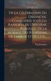 De La Célébration Du Dimanche Considérée Sous Les Rapports De L'hygiène Publique De La Morale Des Relations De Famille Et De Cité. by P J Proudhon