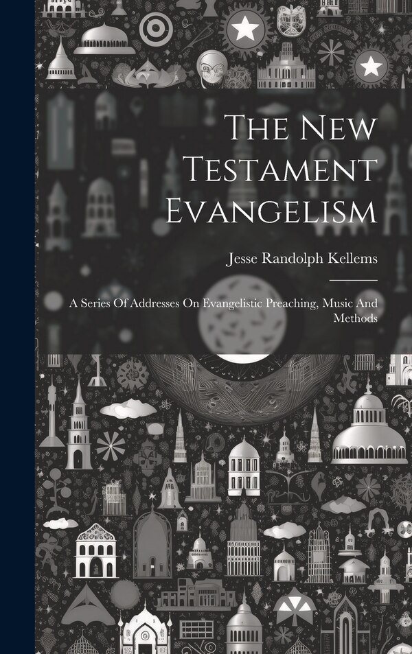 The New Testament Evangelism; A Series Of Addresses On Evangelistic Preaching Music And Methods by Jesse Randolph 1892- [From Kellems, Hardcover