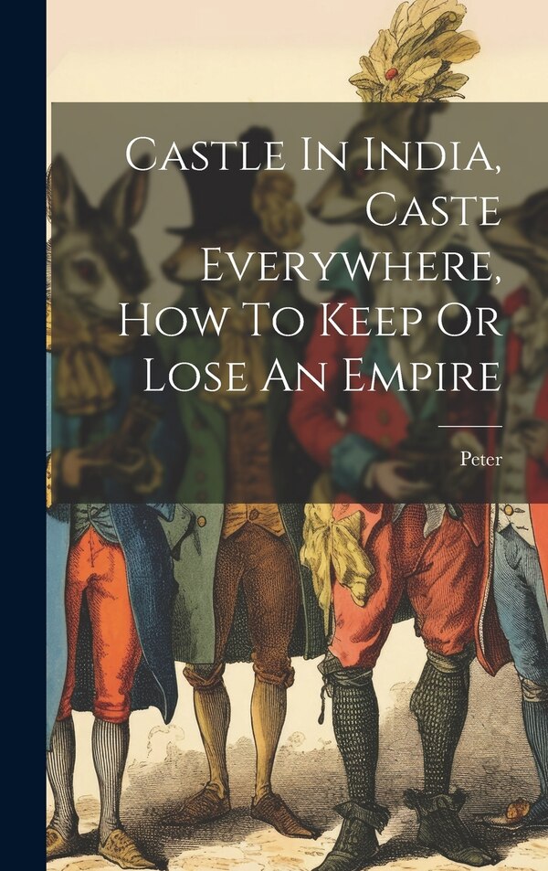 Castle In India Caste Everywhere How To Keep Or Lose An Empire by Pseud ) Peter (the Pearker, Hardcover | Indigo Chapters