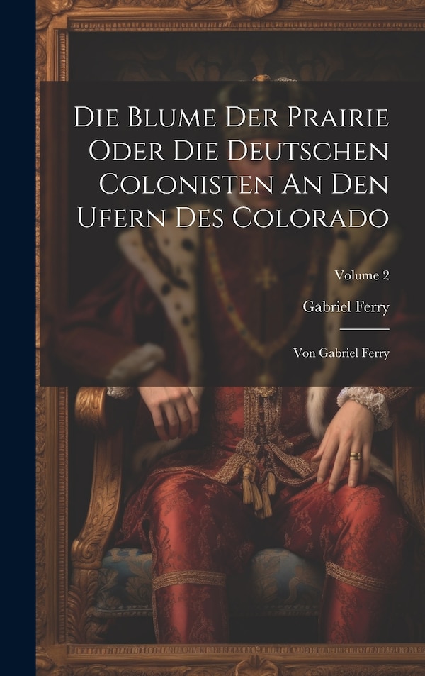 Die Blume Der Prairie Oder Die Deutschen Colonisten An Den Ufern Des Colorado by Gabriel Ferry, Hardcover | Indigo Chapters