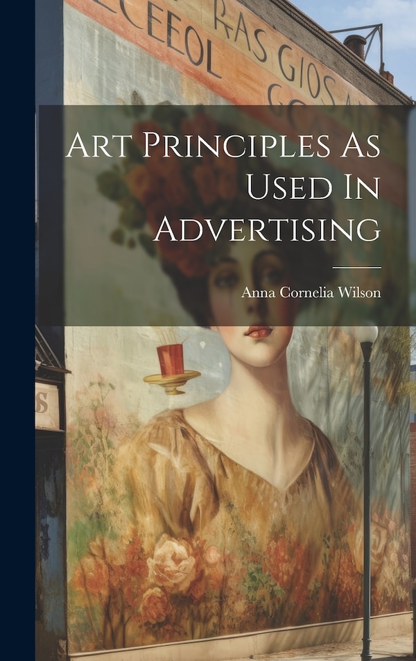 Art Principles As Used In Advertising by Anna Cornelia Wilson, Hardcover | Indigo Chapters