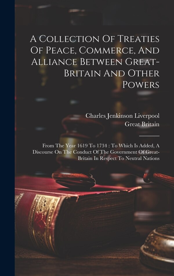 A Collection Of Treaties Of Peace Commerce And Alliance Between Great-britain And Other Powers by Great Britain, Hardcover | Indigo Chapters