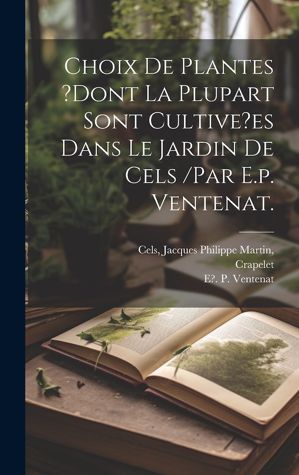 Choix De Plantes ?dont La Plupart Sont Cultive?es Dans Le Jardin De Cels /par E.p. Ventenat by Crapelet, Hardcover | Indigo Chapters