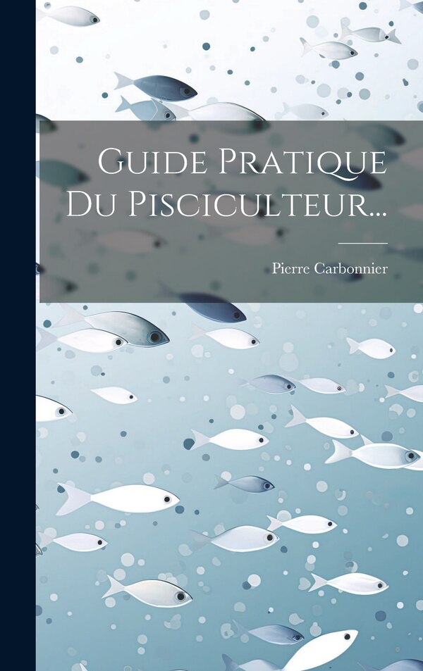 Guide Pratique Du Pisciculteur. by Pierre Carbonnier, Hardcover | Indigo Chapters