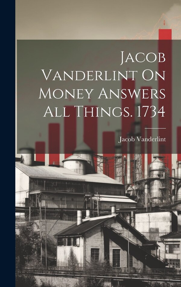 Jacob Vanderlint On Money Answers All Things. 1734, Hardcover | Indigo Chapters