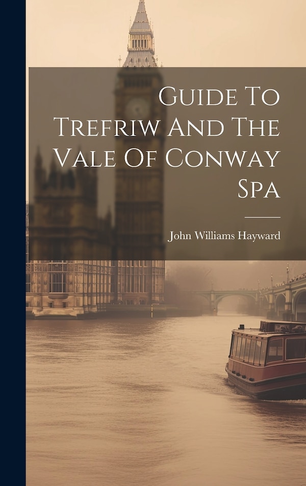 Guide To Trefriw And The Vale Of Conway Spa by John Williams Hayward, Hardcover | Indigo Chapters