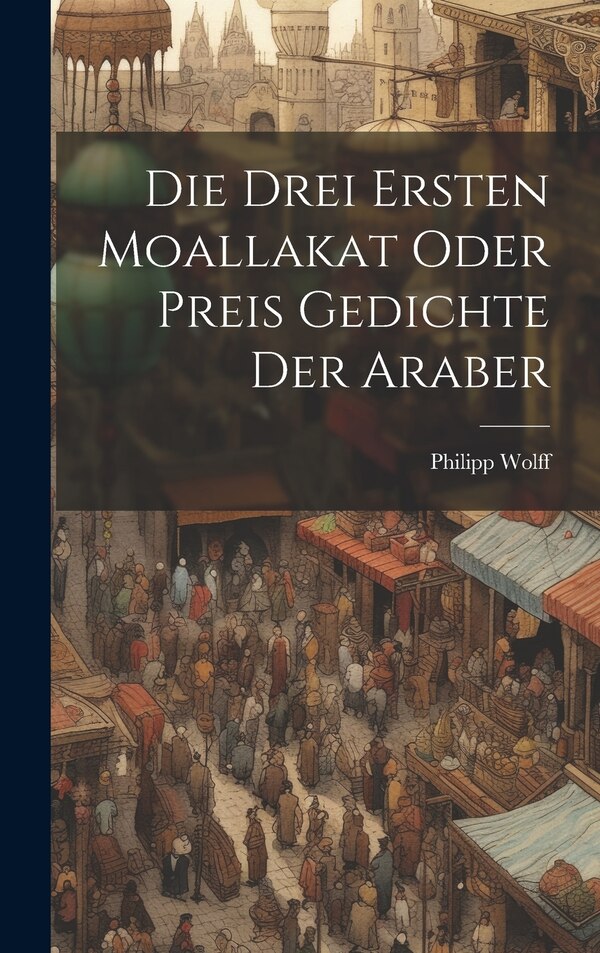 Die Drei Ersten Moallakat Oder Preis Gedichte Der Araber by Philipp Wolff, Hardcover | Indigo Chapters