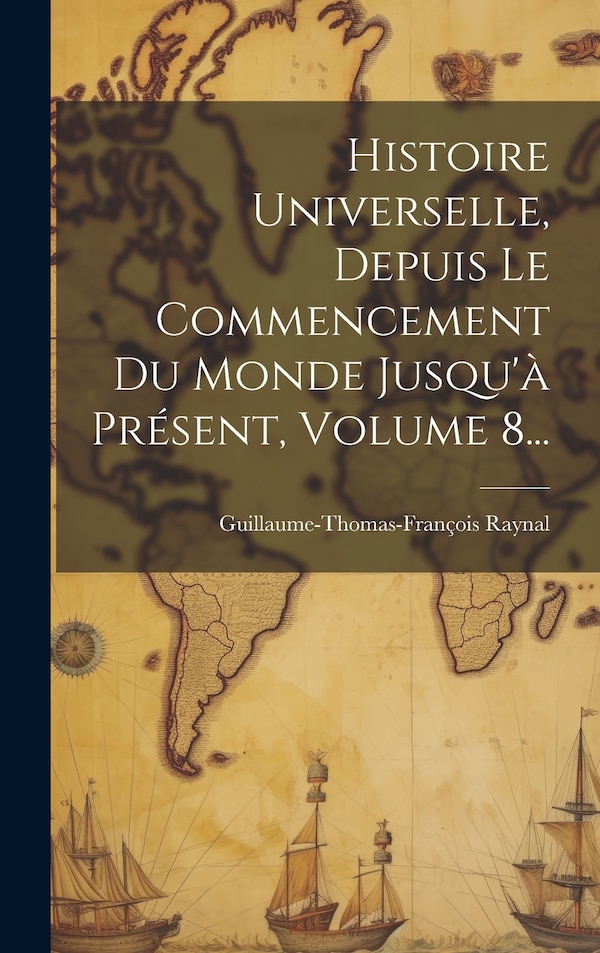Histoire Universelle Depuis Le Commencement Du Monde Jusqu'à Présent Volume 8. by Guillaume-thomas-françois Raynal, Hardcover | Indigo Chapters