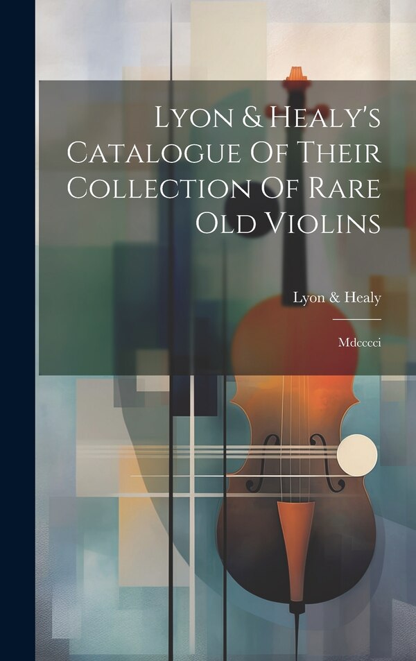 Lyon & Healy's Catalogue Of Their Collection Of Rare Old Violins, Hardcover | Indigo Chapters