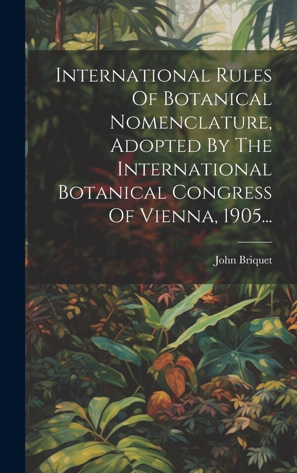 International Rules Of Botanical Nomenclature Adopted By The International Botanical Congress Of Vienna 1905. by John Briquet, Hardcover