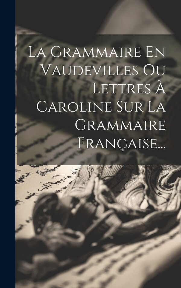La Grammaire En Vaudevilles Ou Lettres À Caroline Sur La Grammaire Française. by (simonin), Hardcover | Indigo Chapters