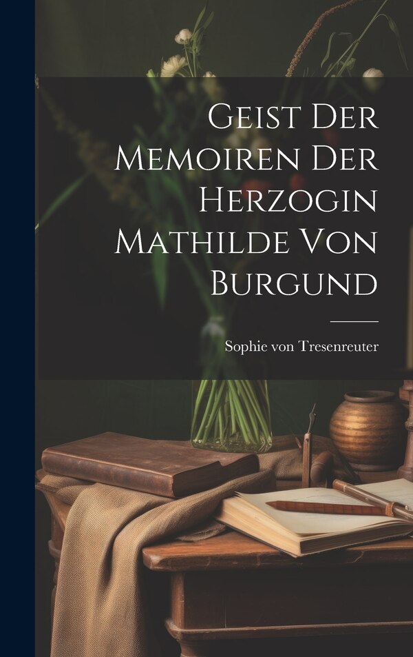 Geist Der Memoiren Der Herzogin Mathilde Von Burgund by Sophie Von Tresenreuter, Hardcover | Indigo Chapters
