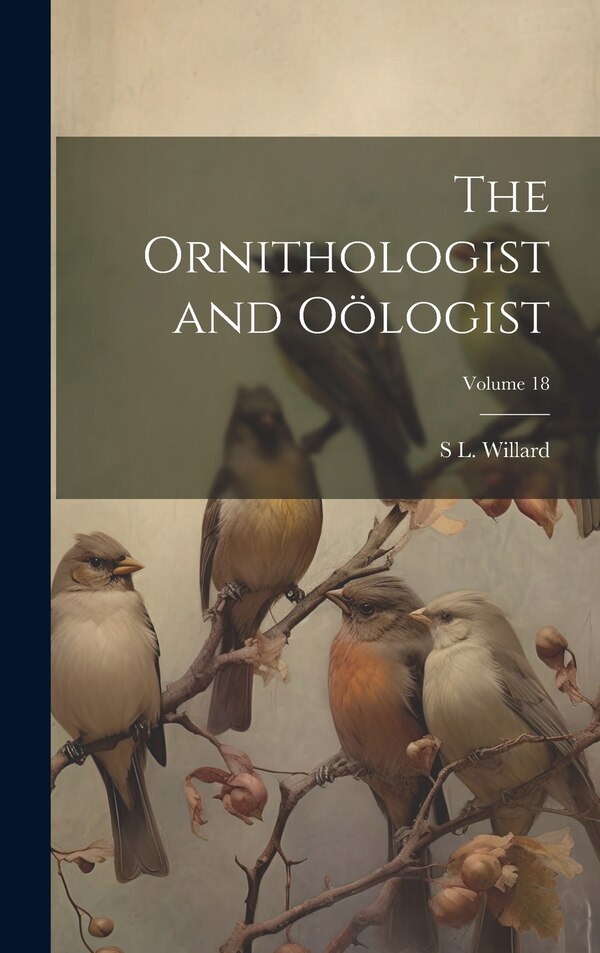 The Ornithologist and Oölogist; Volume 18 by S L Willard, Hardcover | Indigo Chapters