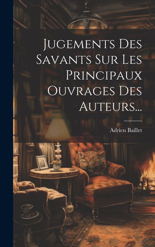 Jugements Des Savants Sur Les Principaux Ouvrages Des Auteurs. by Adrien Baillet, Hardcover | Indigo Chapters