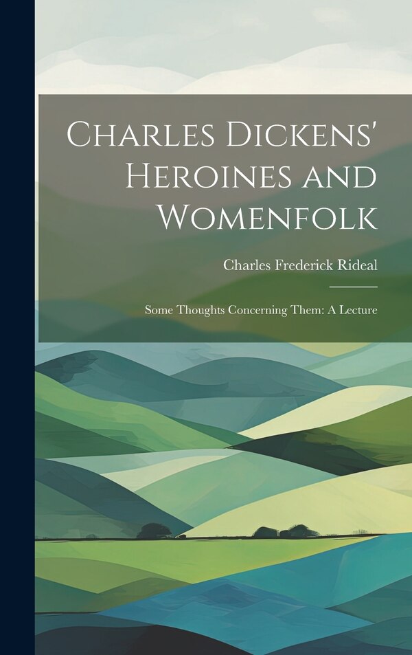Charles Dickens' Heroines and Womenfolk by Charles Frederick Rideal, Hardcover | Indigo Chapters