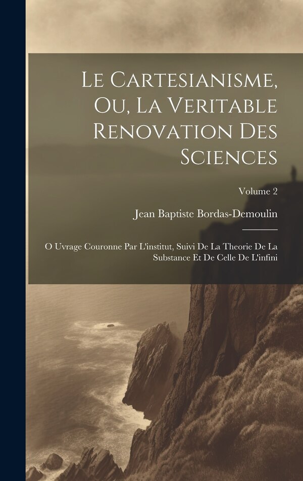Le Cartesianisme Ou La Veritable Renovation Des Sciences by Jean Baptiste Bordas-demoulin, Hardcover | Indigo Chapters