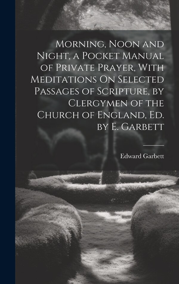 Morning Noon and Night a Pocket Manual of Private Prayer With Meditations On Selected Passages of Scripture by Clergymen of the Church