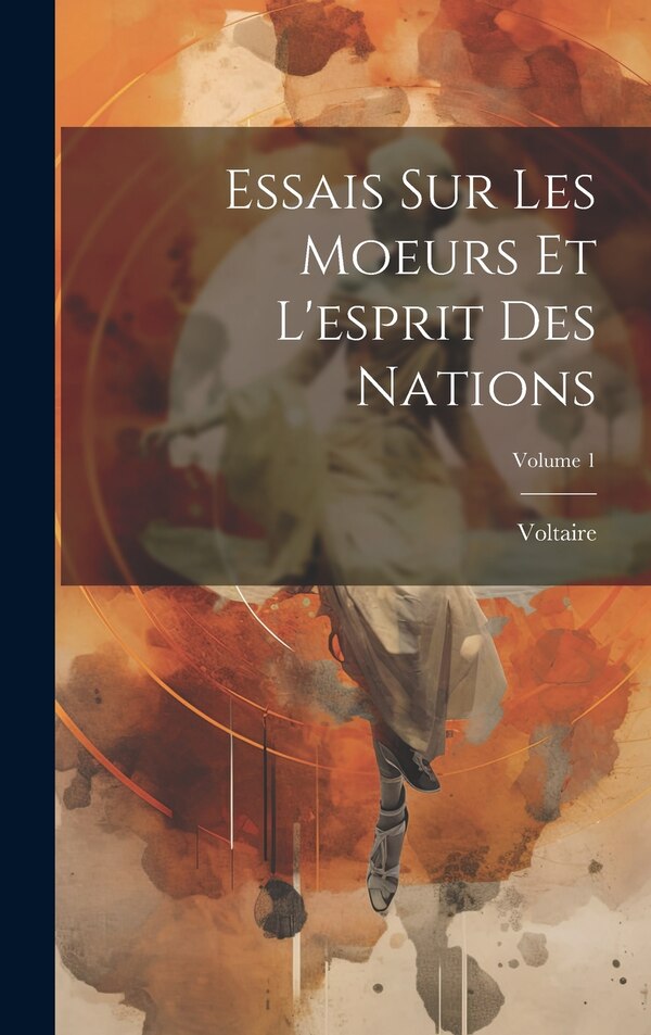 Essais Sur Les Moeurs Et L'esprit Des Nations; Volume 1 by VOLTAIRE, Hardcover | Indigo Chapters