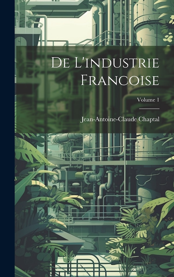 De L'industrie Francoise; Volume 1 by Jean Antoine Claude Chaptal, Hardcover | Indigo Chapters