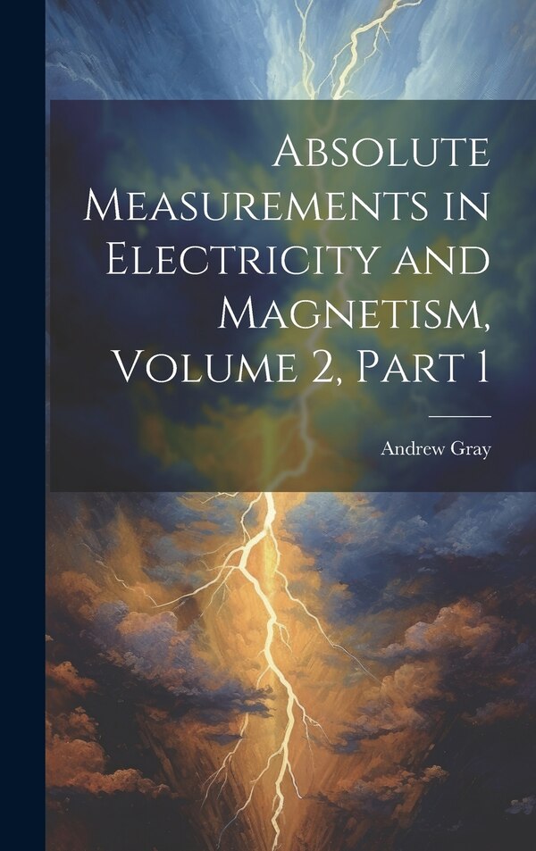 Absolute Measurements in Electricity and Magnetism Volume 2 part 1 by Andrew Gray, Hardcover | Indigo Chapters