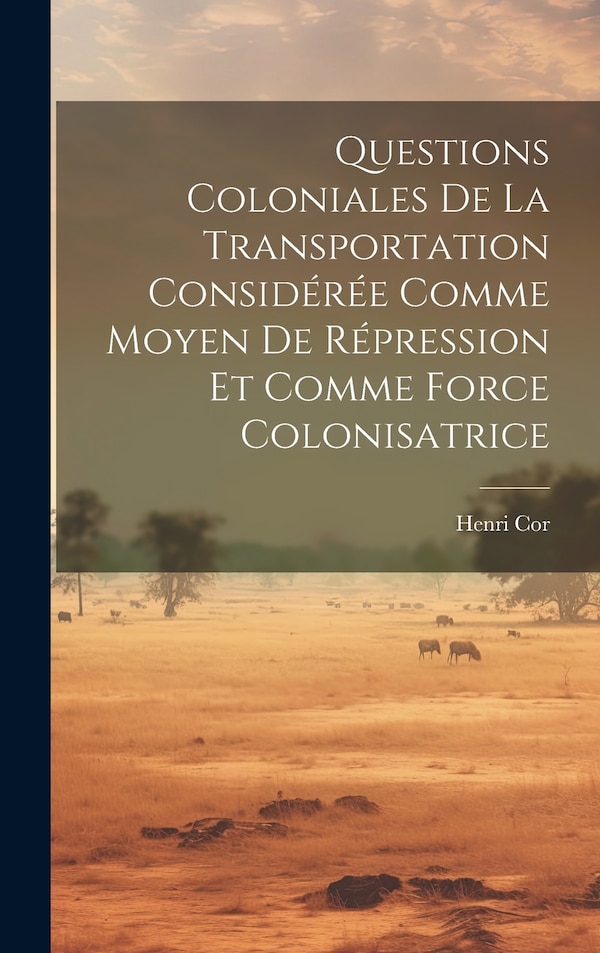 Questions Coloniales De La Transportation Considérée Comme Moyen De Répression Et Comme Force Colonisatrice by Henri Cor, Hardcover