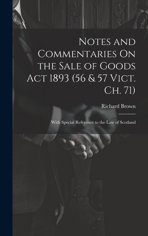 Notes and Commentaries On the Sale of Goods Act 1893 (56 & 57 Vict. Ch. 71) by Richard Brown, Hardcover | Indigo Chapters