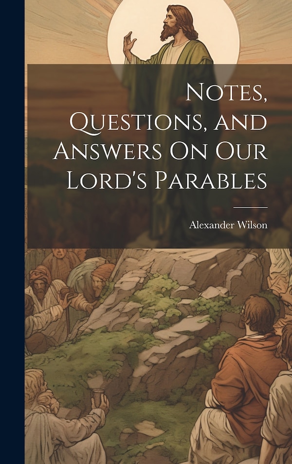 Notes Questions and Answers On Our Lord's Parables by Alexander Wilson, Hardcover | Indigo Chapters