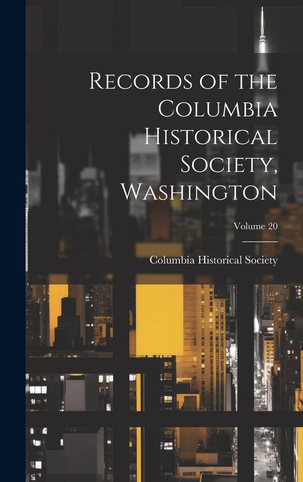 Records of the Columbia Historical Society Washington; Volume 20 by Columbia Historical Society (Washingt, Hardcover | Indigo Chapters