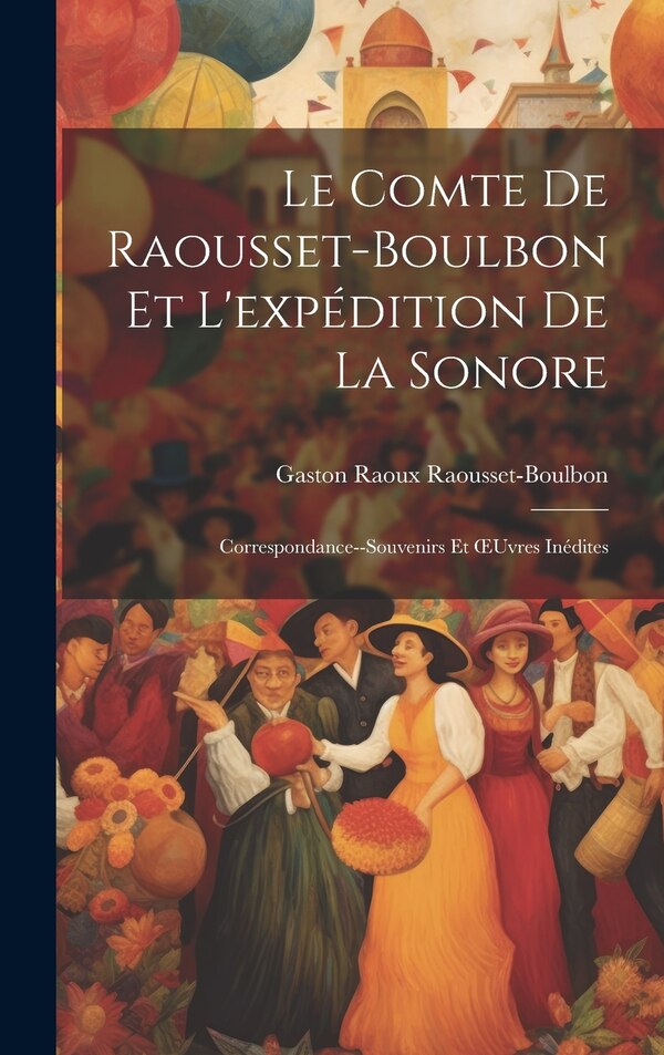 Le Comte De Raousset-Boulbon Et L'expédition De La Sonore by Gaston Raoux Raousset-Boulbon, Hardcover | Indigo Chapters