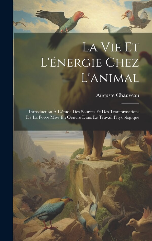 La Vie Et L'énergie Chez L'animal by Auguste Chauveau, Hardcover | Indigo Chapters