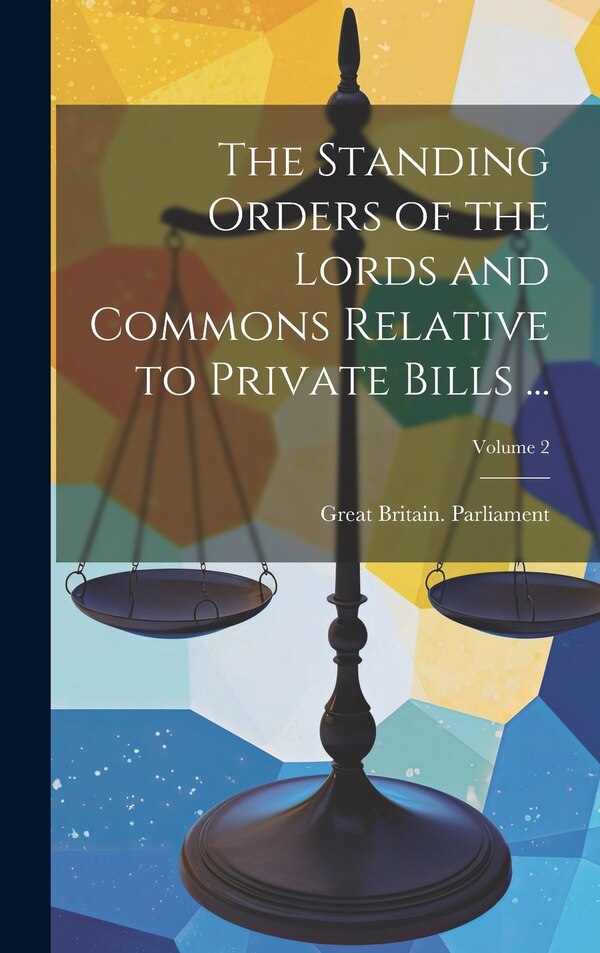 The Standing Orders of the Lords and Commons Relative to Private Bills by Great Britain Parliament, Hardcover | Indigo Chapters