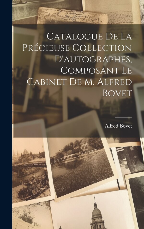 Catalogue De La Précieuse Collection D'autographes Composant Le Cabinet De M. Alfred Bovet, Hardcover | Indigo Chapters