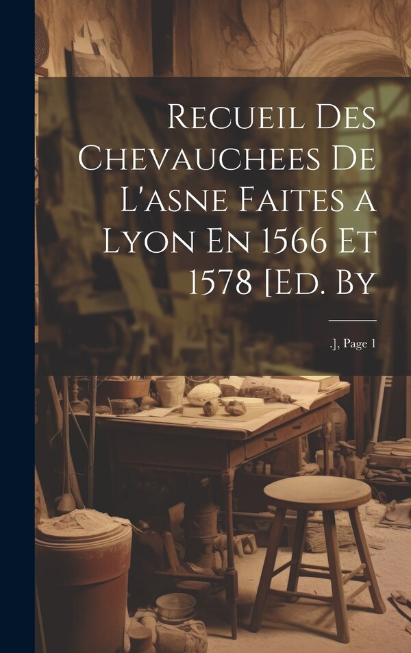 Recueil Des Chevauchees De L'asne Faites a Lyon En 1566 Et 1578 [Ed. by Anonymous, Hardcover | Indigo Chapters