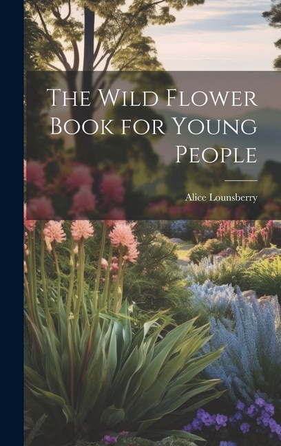 The Wild Flower Book for Young People by Alice Lounsberry, Hardcover | Indigo Chapters