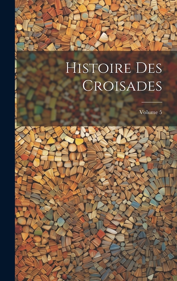 Histoire Des Croisades; Volume 5 by Anonymous, Hardcover | Indigo Chapters