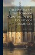 The History of the Town of Taunton in the County of Somerset by Joshua Toulmin, Hardcover | Indigo Chapters